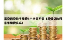 易貸網(wǎng)貸款手續(xù)費(fèi)8個(gè)點(diǎn)貴不貴（易借貸款利息手續(xù)費(fèi)高嗎）