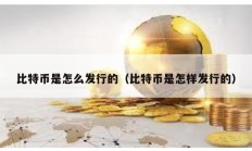 比特幣是怎么發(fā)行的（比特幣是怎樣發(fā)行的）
