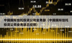 中國(guó)國(guó)際信托投資公司業(yè)務(wù)部（中國(guó)國(guó)際信托投資公司業(yè)務(wù)部總經(jīng)理）