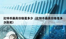 比特幣最高價(jià)格是多少（比特幣最高價(jià)格是多少歷史）