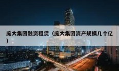 龐大集團(tuán)融資租賃（龐大集團(tuán)資產(chǎn)規(guī)模幾個(gè)億）