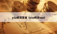 p2p網貸靠譜（p2p網貸app）