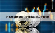 匯金豐網(wǎng)貸騙局（匯豐金融平臺正規(guī)嗎）