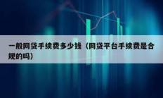 一般網貸手續(xù)費多少錢（網貸平臺手續(xù)費是合規(guī)的嗎）