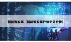 新能源股票（新能源股票行情走勢(shì)分析）