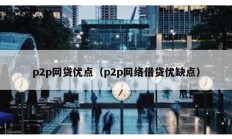 p2p網貸優(yōu)點（p2p網絡借貸優(yōu)缺點）