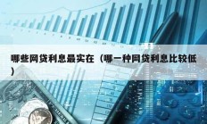 哪些網(wǎng)貸利息最實(shí)在（哪一種網(wǎng)貸利息比較低）