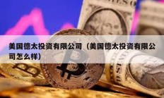 美國德太投資有限公司（美國德太投資有限公司怎么樣）