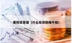 愛(ài)投資靠譜（什么投資穩(wěn)賺不賠）
