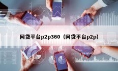 網(wǎng)貸平臺(tái)p2p360（網(wǎng)貸平臺(tái)p2p）