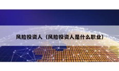 風險投資人（風險投資人是什么職業）