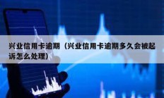 興業(yè)信用卡逾期（興業(yè)信用卡逾期多久會(huì)被起訴怎么處理）