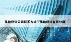 風(fēng)險(xiǎn)投資公司聯(lián)系方式（風(fēng)險(xiǎn)投資有限公司）