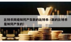 比特幣網絡如何產生新的比特幣（新的比特幣是如何產生的）
