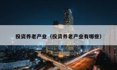 投資養(yǎng)老產(chǎn)業(yè)（投資養(yǎng)老產(chǎn)業(yè)有哪些）