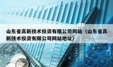 山東省高新技術(shù)投資有限公司網(wǎng)站（山東省高新技術(shù)投資有限公司網(wǎng)站地址）