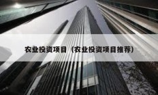 農(nóng)業(yè)投資項目（農(nóng)業(yè)投資項目推薦）