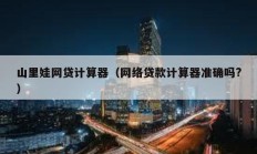 山里娃網貸計算器（網絡貸款計算器準確嗎?）