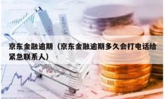 京東金融逾期（京東金融逾期多久會打電話給緊急聯(lián)系人）