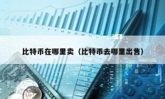 比特幣在哪里賣（比特幣去哪里出售）