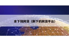 余下錢網(wǎng)貸（剩下的網(wǎng)貸平臺）