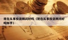 現在從事投資顧問好嗎（現在從事投資顧問好嗎知乎）